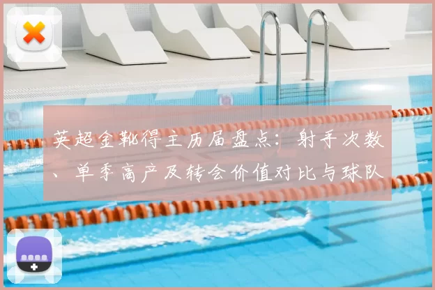 英超金靴得主历届盘点：射手次数、单季高产及转会价值对比与球队战绩关联