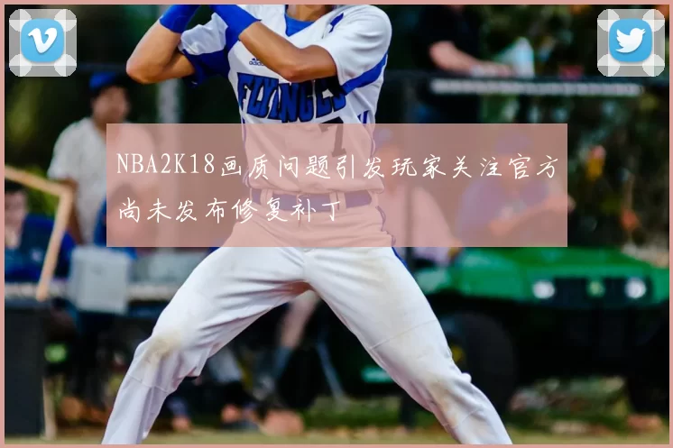 NBA2K18画质问题引发玩家关注官方尚未发布修复补丁