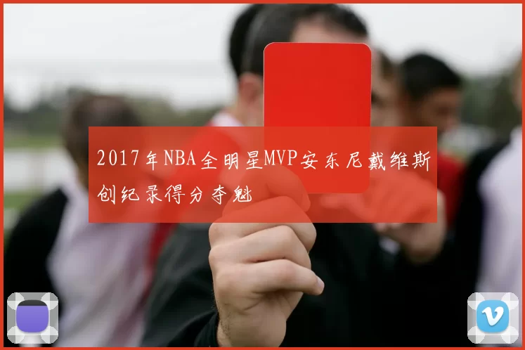 2017年NBA全明星MVP安东尼戴维斯创纪录得分夺魁