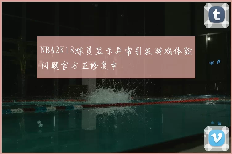 NBA2K18球员显示异常引发游戏体验问题官方正修复中