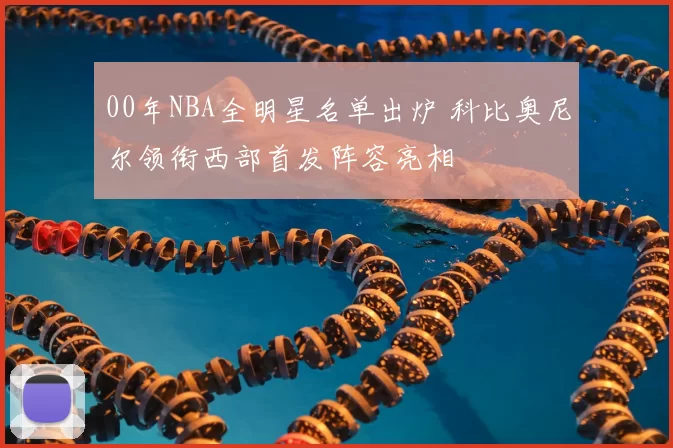 00年NBA全明星名单出炉 科比奥尼尔领衔西部首发阵容亮相