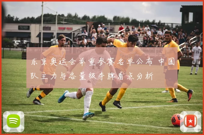 东京奥运会举重参赛名单公布 中国队主力与各量级夺牌看点分析