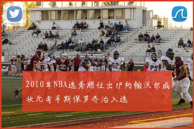 2010年NBA选秀顺位出炉约翰沃尔成状元考辛斯保罗乔治入选