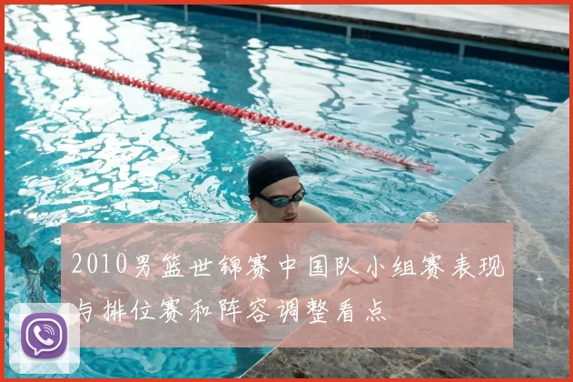 2010男篮世锦赛中国队小组赛表现与排位赛和阵容调整看点