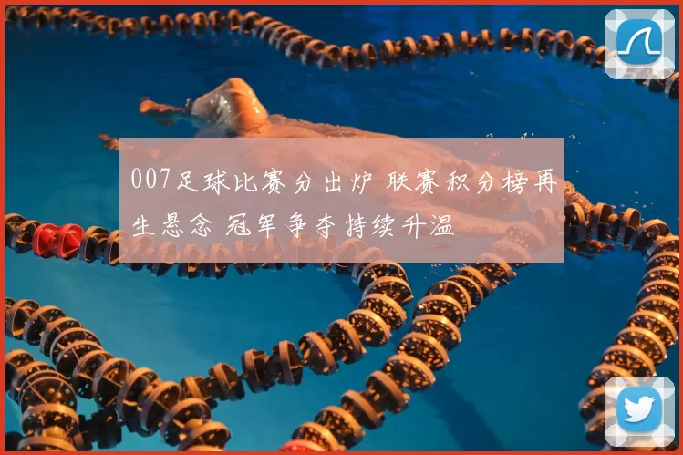 007足球比赛分出炉 联赛积分榜再生悬念 冠军争夺持续升温