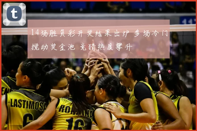 14场胜负彩开奖结果出炉 多场冷门搅动奖金池 竞猜热度攀升