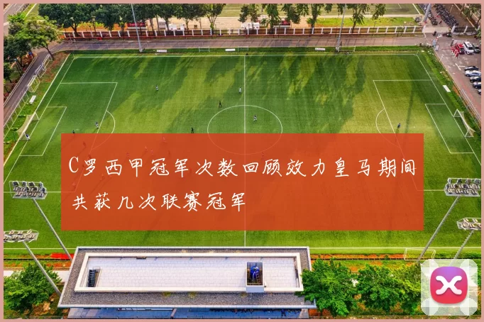C罗西甲冠军次数回顾效力皇马期间共获几次联赛冠军
