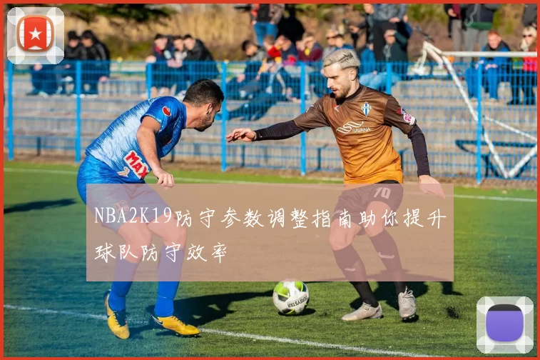 NBA2K19防守参数调整指南助你提升球队防守效率