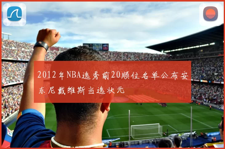 2012年NBA选秀前20顺位名单公布安东尼戴维斯当选状元