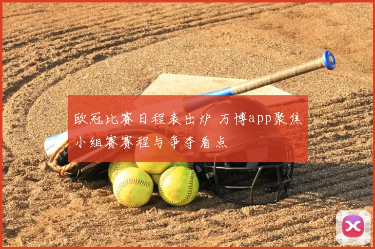 欧冠比赛日程表出炉 万博app聚焦小组赛赛程与争夺看点
