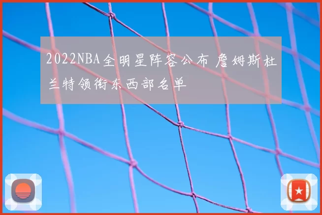 2022NBA全明星阵容公布 詹姆斯杜兰特领衔东西部名单