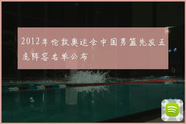 2012年伦敦奥运会中国男篮先发五虎阵容名单公布