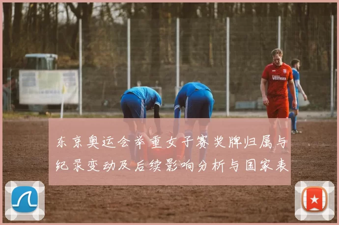 东京奥运会举重女子赛奖牌归属与纪录变动及后续影响分析与国家表现比较