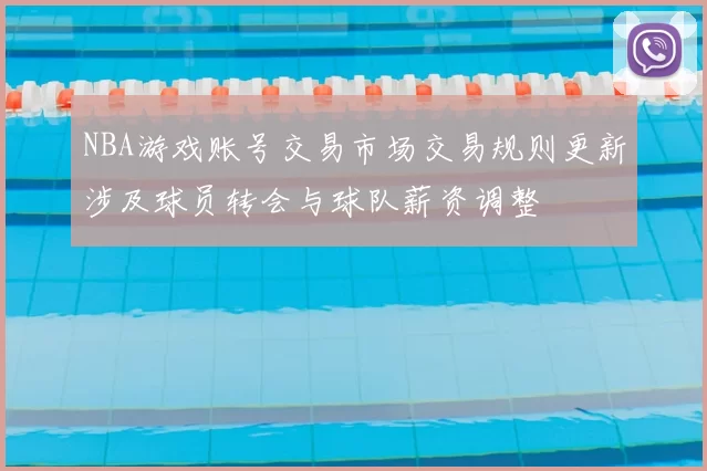 NBA游戏账号交易市场交易规则更新涉及球员转会与球队薪资调整
