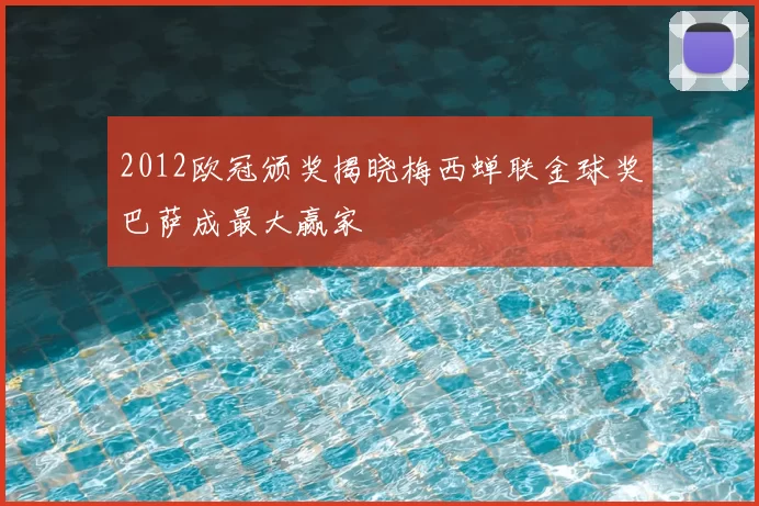 2012欧冠颁奖揭晓梅西蝉联金球奖巴萨成最大赢家
