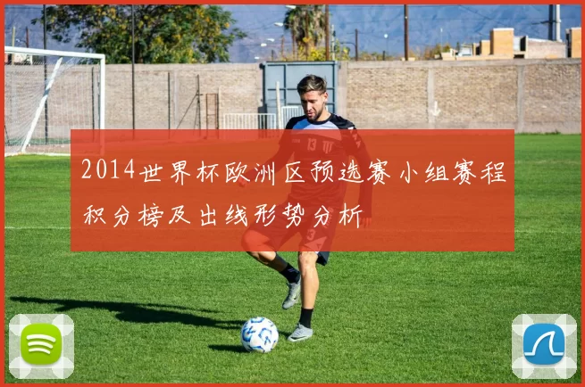 2014世界杯欧洲区预选赛小组赛程积分榜及出线形势分析