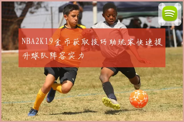 NBA2K19金币获取技巧助玩家快速提升球队阵容实力