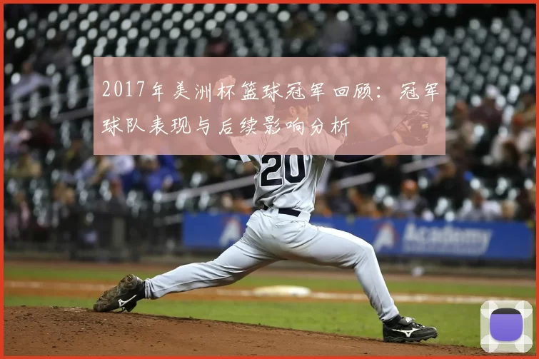 2017年美洲杯篮球冠军回顾：冠军球队表现与后续影响分析