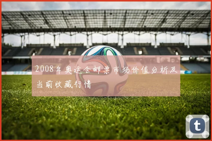 2008年奥运会邮票市场价值分析及当前收藏行情