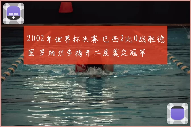 2002年世界杯决赛 巴西2比0战胜德国 罗纳尔多梅开二度奠定冠军