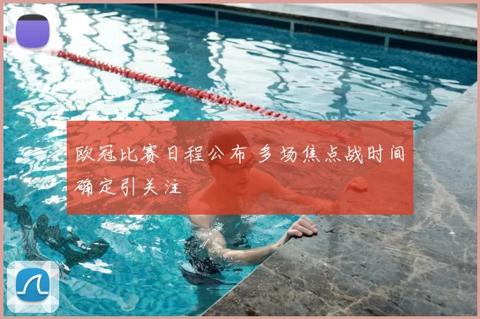 欧冠比赛日程公布 多场焦点战时间确定引关注