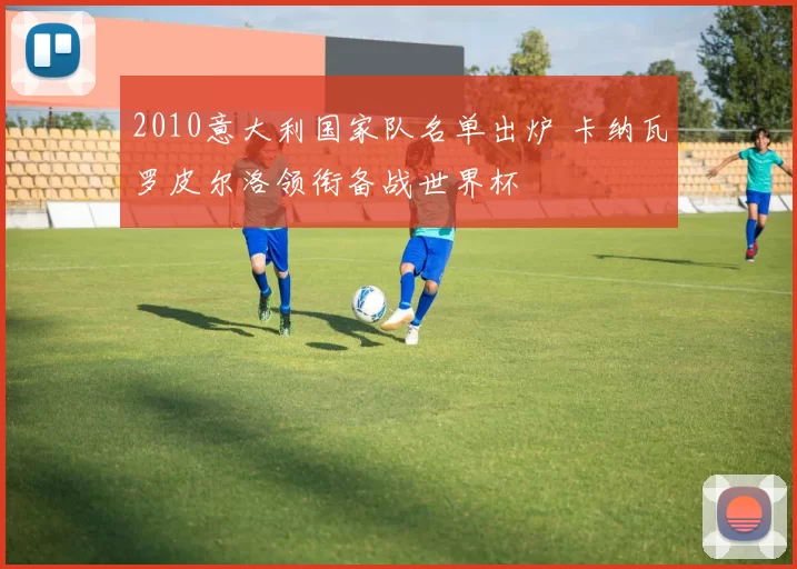 2010意大利国家队名单出炉 卡纳瓦罗皮尔洛领衔备战世界杯