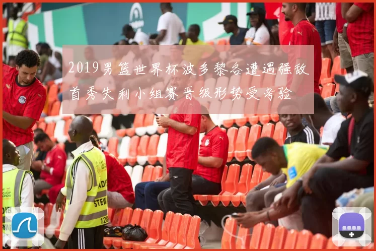 2019男篮世界杯波多黎各遭遇强敌首秀失利小组赛晋级形势受考验