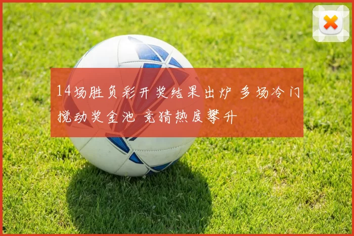 14场胜负彩开奖结果出炉 多场冷门搅动奖金池 竞猜热度攀升