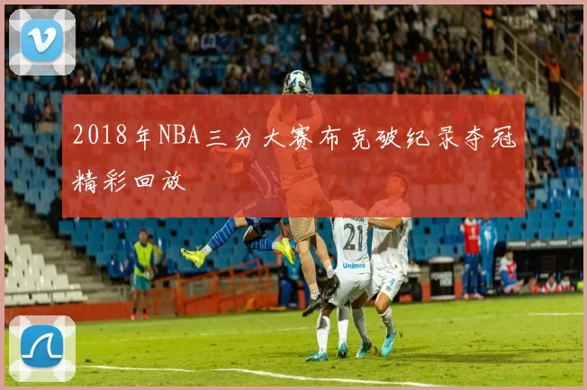 2018年NBA三分大赛布克破纪录夺冠精彩回放
