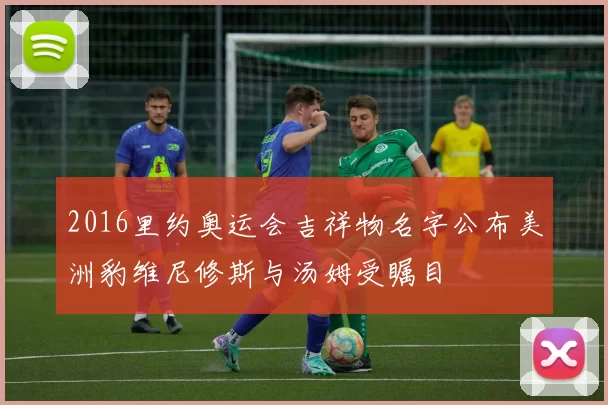 2016里约奥运会吉祥物名字公布美洲豹维尼修斯与汤姆受瞩目