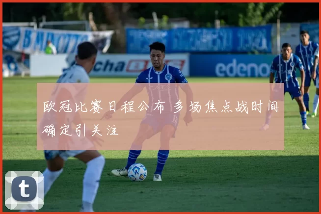 欧冠比赛日程公布 多场焦点战时间确定引关注