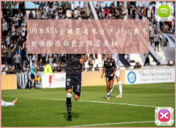 00年NBA全明星名单出炉 科比奥尼尔领衔西部首发阵容亮相