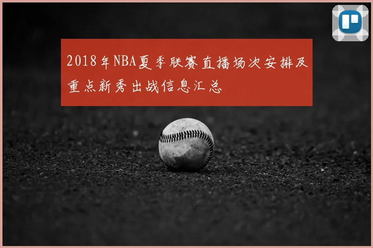 2018年NBA夏季联赛直播场次安排及重点新秀出战信息汇总