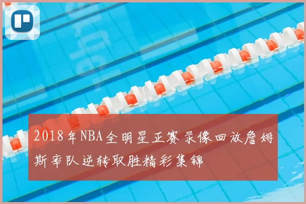 2018年NBA全明星正赛录像回放詹姆斯率队逆转取胜精彩集锦