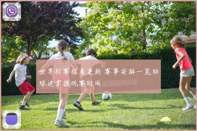 世界杯赛程表更新 赛事安排一览助球迷掌握观赛时间