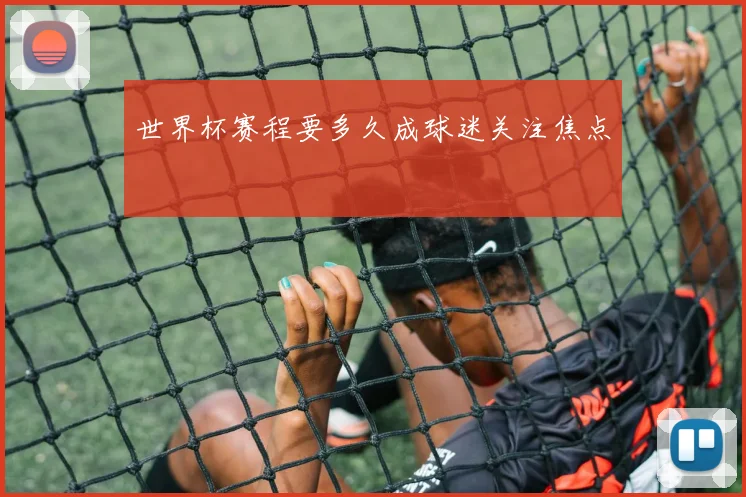 世界杯赛程要多久成球迷关注焦点