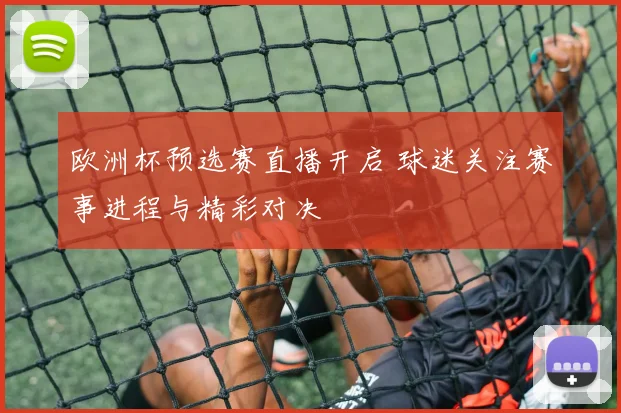 欧洲杯预选赛直播开启 球迷关注赛事进程与精彩对决
