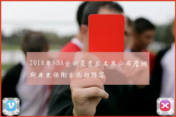 2018年NBA全明星首发名单公布詹姆斯库里领衔东西部阵容