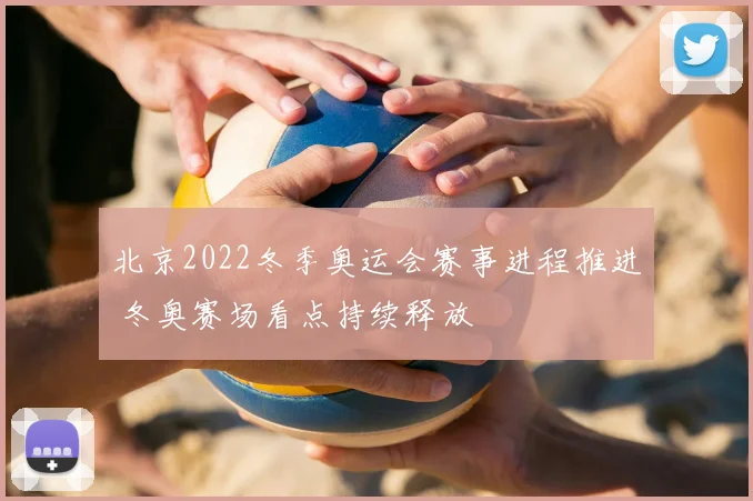 北京2022冬季奥运会赛事进程推进 冬奥赛场看点持续释放