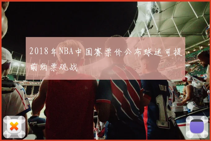 2018年NBA中国赛票价公布球迷可提前购票观战